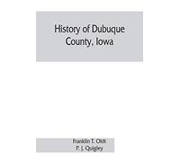 History of Dubuque County, Iowa; being a general survey of Dubuque County history, including a history of the city of Dubuque and special account of ... the earliest settlement to the present time