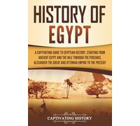 History of Egypt: A Captivating Guide to Egyptian History, Starting from Ancient Egypt and the Nile through the Persians, Alexander the Great, and the ... to the Present (Ancient Egyptian History)