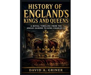 History of England’s Kings and Queens: A Royal Timeline from the Anglo-Saxons to King Charles III