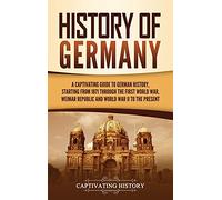 History of Germany: A Captivating Guide to German History, Starting from 1871 through the First World War, Weimar Republic, and World War II to the Present