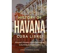 History of Havana: Cuba Libre! Havana's History from Christopher Columbus to Fidel Castro: Volume 8
