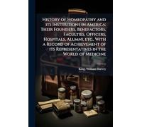 History of Homeopathy and its Institutions in America; Their Founders, Benefactors, Faculties, Officers, Hospitals, Alumni, etc., With a Record of ... its Representatives in the World of Medicine