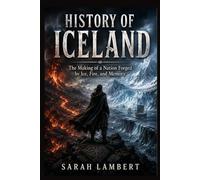 HISTORY OF ICELAND: The Making of a Nation Forged by Ice, Fire, and Memory