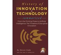 HISTORY OF INNOVATION & TECHNOLOGY Summarized: From the Printing Press to Artificial Intelligence: The Timeline of Disruptive Innovation (History Summit Collection)