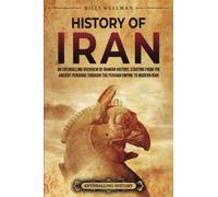 History of Iran: An Enthralling Overview of Iranian History, Starting from the Ancient Persians through the Persian Empire to Modern Iran (Exploring the Middle East)