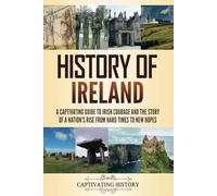 History of Ireland: A Captivating Guide to Irish Courage and the Story of a Nation's Rise from Hard Times to New Hopes (Fascinating European History)