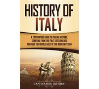 History of Italy: A Captivating Guide to Italian History, Starting from the First Settlements through the Middle Ages to the Modern Period