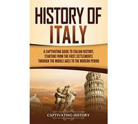 History of Italy: A Captivating Guide to Italian History, Starting from the First Settlements through the Middle Ages to the Modern Period