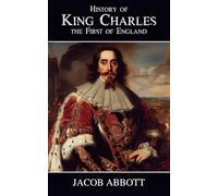 History of King Charles the First of England: The English Civil War and the Stuart Monarchy