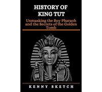 History of King Tut: Unmasking the Boy Pharaoh and the Secrets of the Golden Tomb