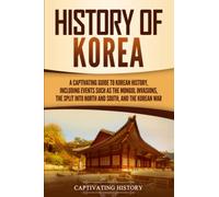 History of Korea: A Captivating Guide to Korean History, Including Events Such as the Mongol Invasions, the Split into North and South, and the Korean War (Asian Countries)