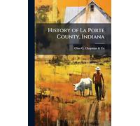 History of La Porte County, Indiana: Together with Sketches of Its Cities, Villages, and Townships : Educational, Religious, Civil, Military, and ... of Representative Citizens : History of I