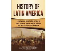 History of Latin America: A Captivating Guide to the History of South America, Mexico, Central America, and the Islands of the Caribbean (South American Countries)
