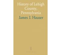 History of Lehigh County, Pennsylvania: From Early Settlements to Present, Valuable Information for Schools, Libraries
