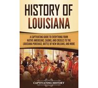 History of Louisiana: A Captivating Guide to Everything from Native Americans, Cajuns, and Creoles to the Louisiana Purchase, Battle of New Orleans, and More (U.S. States)