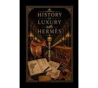 History of Luxury: Hermès: The Story of Craftsmanship, Silk, Leather, and the Maison That Shaped Quiet Luxury