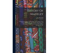 History Of Madeley: Including Ironbridge, Coalbrookdale, And Coalport, From The Earliest Times To The Present: With Notices Of Remarkable Events, Inventions, And Phenomena, Manufactures, &c