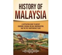 History of Malaysia: A Captivating Guide to Ancient Kingdoms, Colonial Melaka, Modernization, and the Post-Independence Years