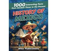History of Mexico: 1000 Interesting Facts from Ancient Times to the Present (Curious Histories Collection)