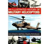 History of Military Helicopters: Every Generation of Rotorcraft, from Early Prototypes to the Specialist Models of Today, Shown in Over 200 Photographs