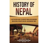 History of Nepal: A Captivating Guide to Ancient Himalayan Kingdoms, Unification, Dynastic Rulers, and Modern Times (Asian Countries)