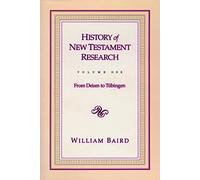 History of New Testament Research, Vol. 1: From Deism to Tubingen