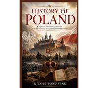History Of Poland: Kingdoms, invasions, partitions, and the enduring struggle to preserve freedom