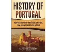 History of Portugal: A Captivating Guide to Portuguese History from Ancient Times to the Present (European Countries)
