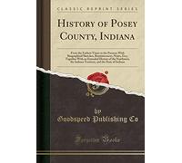 History of Posey County, Indiana: From the Earliest Times to the Present; With Biographical Sketches, Reminiscences, Notes, Etc;; Together with an ... and the State of Indiana (Classic Reprint)