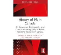 History of PR in Canada: An Annotated Bibliography and Critical Historiography of Public Relations Research in Canada (The History of Public Relations)