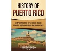 History of Puerto Rico: A Captivating Guide to the Taínos, Spanish Conquest, American Invasion, and Modern Times (European Exploration and Settlement)