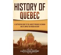 History of Quebec: A Captivating Guide to the Largest Province in Canada and Its Impact on French History