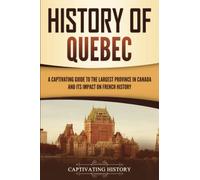 History of Quebec: A Captivating Guide to the Largest Province in Canada and Its Impact on French History (Exploring the Great White North)