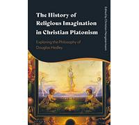 History of Religious Imagination in Christian Platonism, The: Exploring the Philosophy of Douglas Hedley