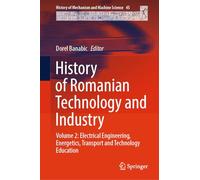History of Romanian Technology and Industry: Volume 2: Electrical Engineering, Energetics, Transport and Technology Education: 45 (History of Mechanism and Machine Science, 45)