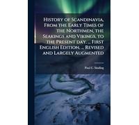 History of Scandinavia, From the Early Times of the Northmen, the Seakings and Vikings, to the Present day. ... First English Edition, ... Revised and Largely Augmented