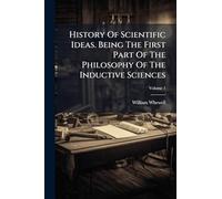 History Of Scientific Ideas. Being The First Part Of The Philosophy Of The Inductive Sciences