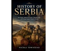 History of Serbia: How Myths, Medieval Dynasties, Orthodox Faith, and Foreign Empires Shaped a Nation