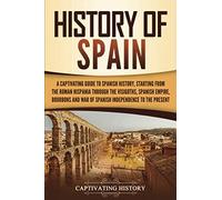 History of Spain: A Captivating Guide to Spanish History, Starting from Roman Hispania through the Visigoths, the Spanish Empire, the Bourbons, and ... to the Present (European Countries)