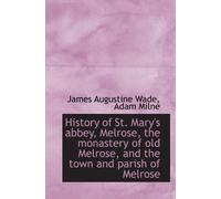 History of St. Mary's abbey, Melrose, the monastery of old Melrose, and the town and parish of Melro