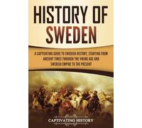 History of Sweden: A Captivating Guide to Swedish History, Starting from Ancient Times through the Viking Age and Swedish Empire to the Present (Scandinavian History)