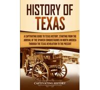 History of Texas: A Captivating Guide to Texas History, Starting from the Arrival of the Spanish Conquistadors in North America through the Texas Revolution to the Present (U.S. States)