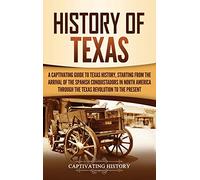 History of Texas: A Captivating Guide to Texas History, Starting from the Arrival of the Spanish Conquistadors in North America through the Texas Revolution to the Present