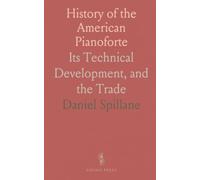 History of the American Pianoforte: Its Technical Development, and the Trade