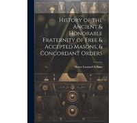 History of the Ancient & Honorable Fraternity of Free & Accepted Masons, & Concordant Orders