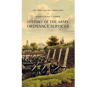 HISTORY OF THE ARMY ORDNANCE SERVICES Three Volume Compilation: Vol. I: Ancient History. Vol. II: Modern History. Vol. III: The Great War.