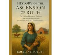 HISTORY OF THE ASCENSION OF RUTH:: The Unlikely Heroine of the Bible The Courage to Belong And The Timeless Story of a Moabite Woman