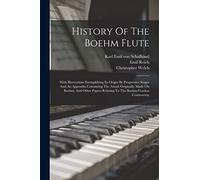 History Of The Boehm Flute: With Illustrations Exemplifying Its Origin By Progressive Stages And An Appendix Containing The Attack Originally Made On ... Relating To The Boehm-gordon Controversy