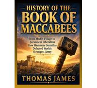 HISTORY OF THE BOOK OF MACCABEES: From Modin Village to Jerusalem Liberation How Hammers Guerrillas Defeated Worlds Strongest Army