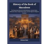 History of the Book of Maccabees: The Hasmonean Revolt, Jewish Resistance, Ancient Judea, Hellenistic Rule, Temple Desecration, and the Fight for Religious Freedom